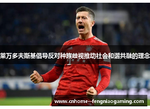 莱万多夫斯基倡导反对种族歧视推动社会和谐共融的理念