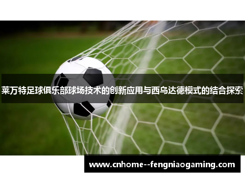 莱万特足球俱乐部球场技术的创新应用与西乌达德模式的结合探索
