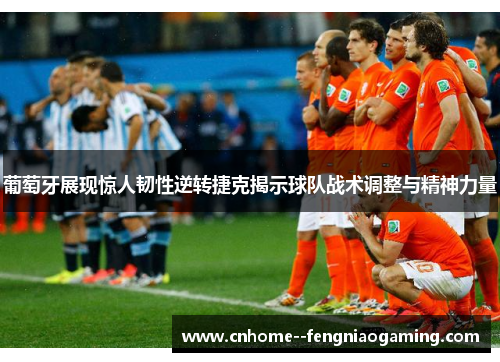 葡萄牙展现惊人韧性逆转捷克揭示球队战术调整与精神力量 葡萄牙展现惊人韧性逆转捷克揭示球队战术调整与精神力量