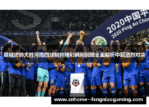 蓉城逆转大胜河南四球制胜精彩瞬间回顾全面解析中超激烈对决 蓉城逆转大胜河南四球制胜精彩瞬间回顾全面解析中超激烈对决