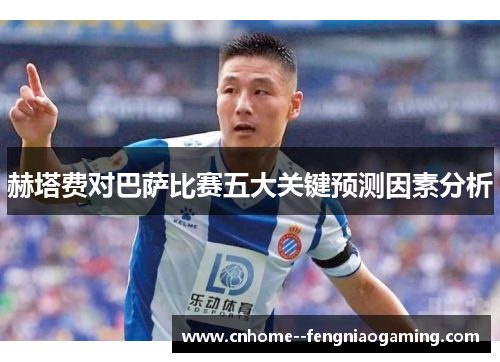 赫塔费对巴萨比赛五大关键预测因素分析 赫塔费对巴萨比赛五大关键预测因素分析
