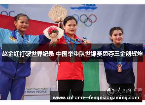 赵金红打破世界纪录 中国举重队世锦赛勇夺三金创辉煌 赵金红打破世界纪录 中国举重队世锦赛勇夺三金创辉煌