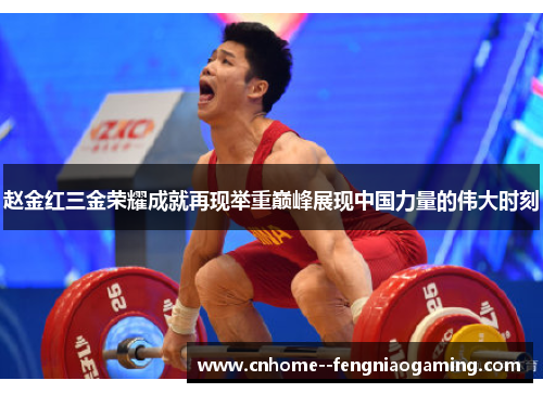 赵金红三金荣耀成就再现举重巅峰展现中国力量的伟大时刻 赵金红三金荣耀成就再现举重巅峰展现中国力量的伟大时刻