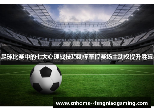 足球比赛中的七大心理战技巧助你掌控赛场主动权提升胜算