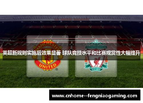 英超新规则实施后效果显著 球队竞技水平和比赛观赏性大幅提升