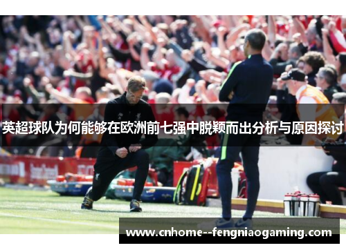 英超球队为何能够在欧洲前七强中脱颖而出分析与原因探讨 英超球队为何能够在欧洲前七强中脱颖而出分析与原因探讨