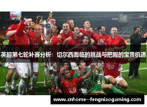 英超第七轮补赛分析：切尔西面临的挑战与把握的宝贵机遇