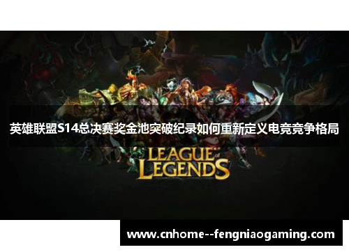 英雄联盟S14总决赛奖金池突破纪录如何重新定义电竞竞争格局