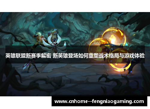 英雄联盟新赛季解密 新英雄登场如何重塑战术格局与游戏体验 英雄联盟新赛季解密 新英雄登场如何重塑战术格局与游戏体验