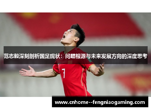 范志毅深刻剖析国足现状：问题根源与未来发展方向的深度思考