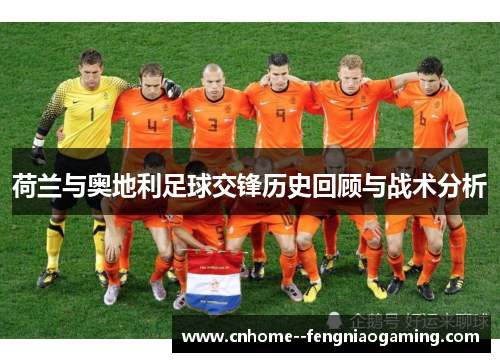 荷兰与奥地利足球交锋历史回顾与战术分析 荷兰与奥地利足球交锋历史回顾与战术分析