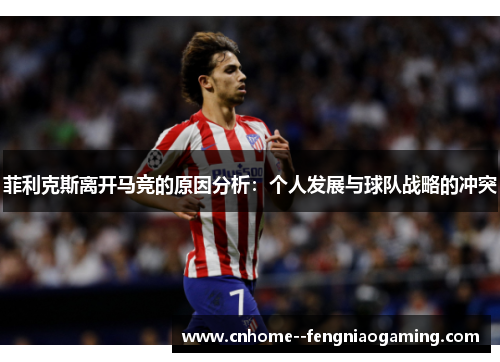 菲利克斯离开马竞的原因分析：个人发展与球队战略的冲突