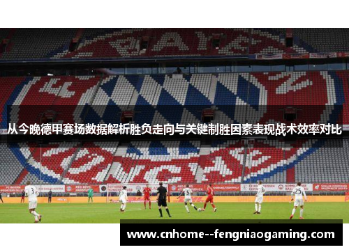 从今晚德甲赛场数据解析胜负走向与关键制胜因素表现战术效率对比 从今晚德甲赛场数据解析胜负走向与关键制胜因素表现战术效率对比