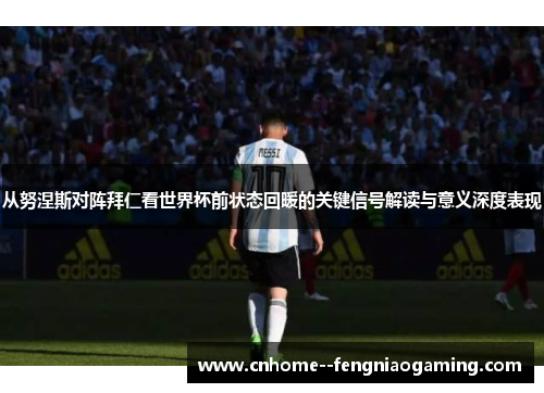 从努涅斯对阵拜仁看世界杯前状态回暖的关键信号解读与意义深度表现 从努涅斯对阵拜仁看世界杯前状态回暖的关键信号解读与意义深度表现