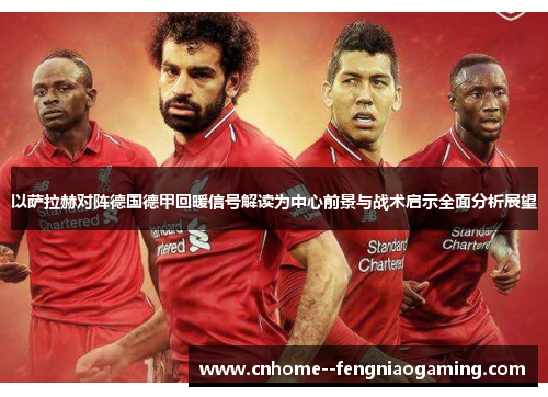 以萨拉赫对阵德国德甲回暖信号解读为中心前景与战术启示全面分析展望