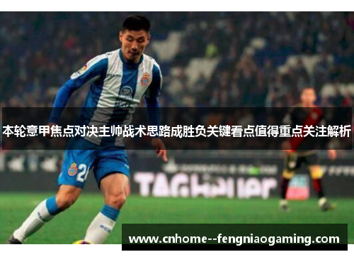 本轮意甲焦点对决主帅战术思路成胜负关键看点值得重点关注解析