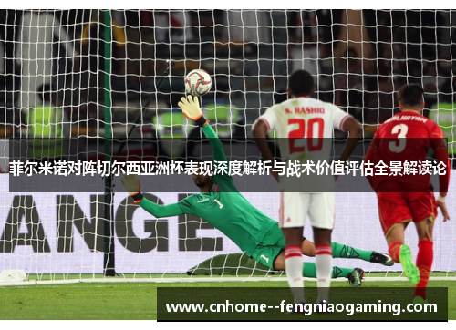 菲尔米诺对阵切尔西亚洲杯表现深度解析与战术价值评估全景解读论 菲尔米诺对阵切尔西亚洲杯表现深度解析与战术价值评估全景解读论