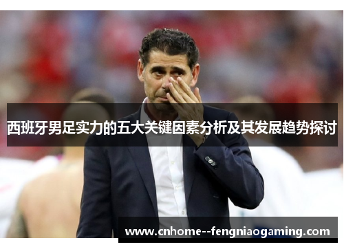 西班牙男足实力的五大关键因素分析及其发展趋势探讨