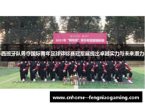 西班牙队勇夺国际青年足球锦标赛冠军展现出卓越实力与未来潜力