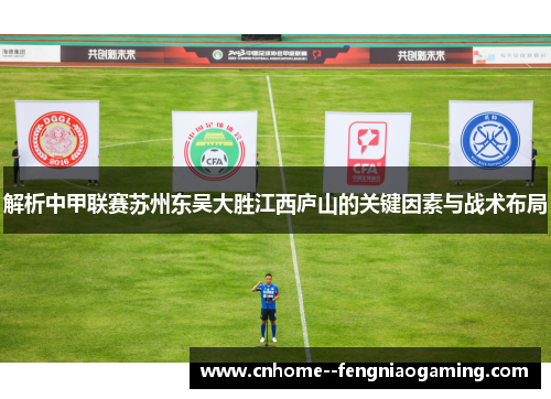 解析中甲联赛苏州东吴大胜江西庐山的关键因素与战术布局
