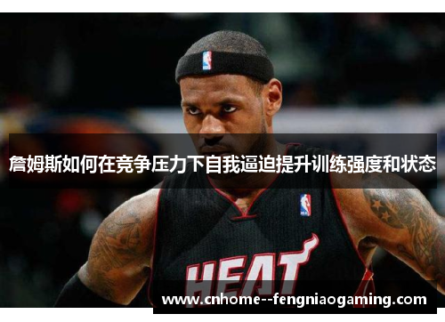 詹姆斯如何在竞争压力下自我逼迫提升训练强度和状态