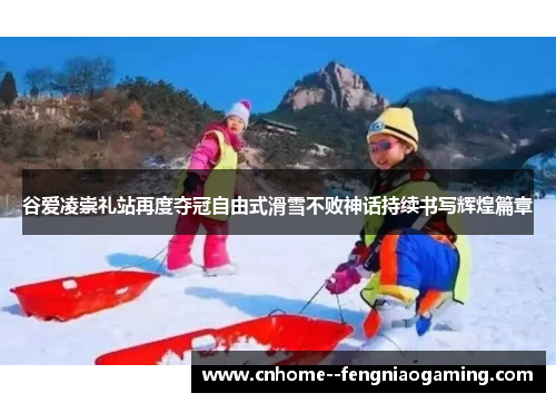 谷爱凌崇礼站再度夺冠自由式滑雪不败神话持续书写辉煌篇章 谷爱凌崇礼站再度夺冠自由式滑雪不败神话持续书写辉煌篇章