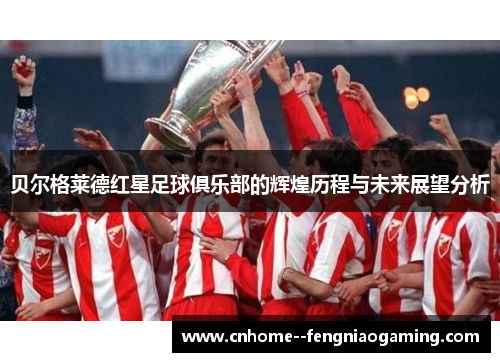 贝尔格莱德红星足球俱乐部的辉煌历程与未来展望分析 贝尔格莱德红星足球俱乐部的辉煌历程与未来展望分析