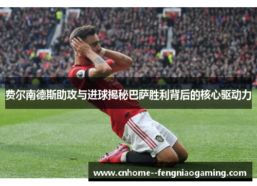 费尔南德斯助攻与进球揭秘巴萨胜利背后的核心驱动力 费尔南德斯助攻与进球揭秘巴萨胜利背后的核心驱动力