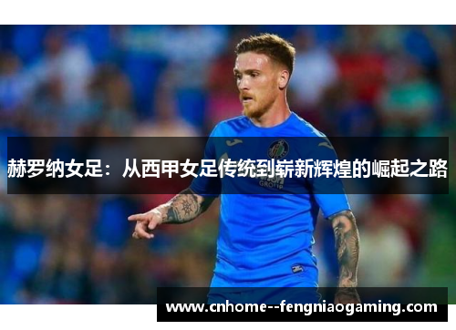 赫罗纳女足:从西甲女足传统到崭新辉煌的崛起之路 赫罗纳女足:从西甲女足传统到崭新辉煌的崛起之路