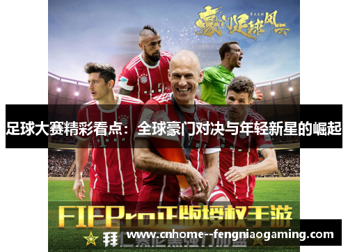 足球大赛精彩看点：全球豪门对决与年轻新星的崛起