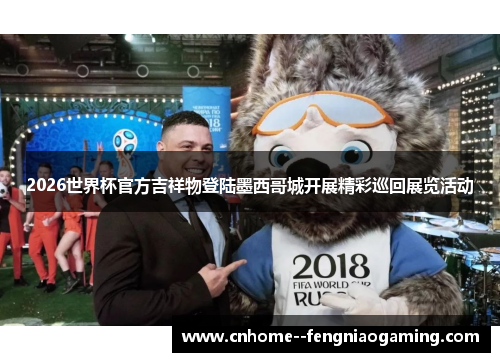 2026世界杯官方吉祥物登陆墨西哥城开展精彩巡回展览活动