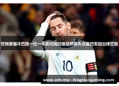 世预赛爆冷巴西一比一平委内瑞拉维尼修斯失点桑巴军团出线警报