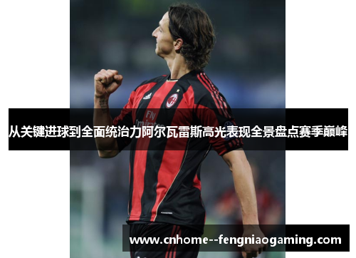 从关键进球到全面统治力阿尔瓦雷斯高光表现全景盘点赛季巅峰 从关键进球到全面统治力阿尔瓦雷斯高光表现全景盘点赛季巅峰