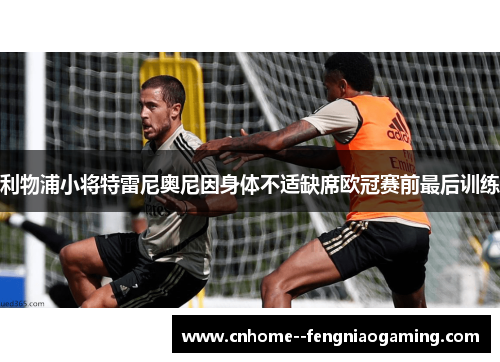 利物浦小将特雷尼奥尼因身体不适缺席欧冠赛前最后训练