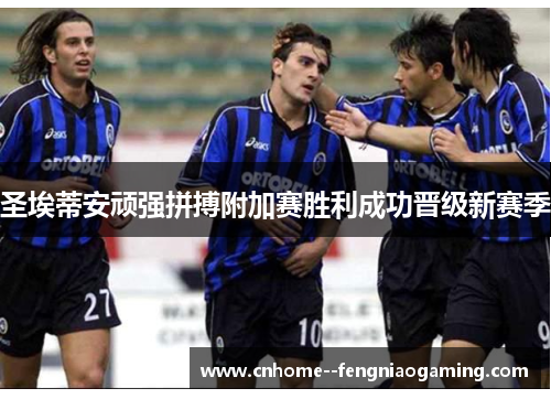 圣埃蒂安顽强拼搏附加赛胜利成功晋级新赛季