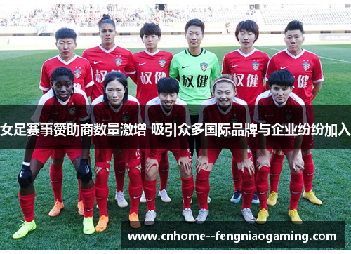 女足赛事赞助商数量激增 吸引众多国际品牌与企业纷纷加入 女足赛事赞助商数量激增 吸引众多国际品牌与企业纷纷加入