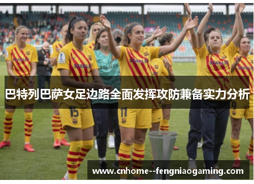 巴特列巴萨女足边路全面发挥攻防兼备实力分析 巴特列巴萨女足边路全面发挥攻防兼备实力分析