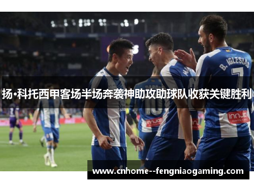 扬·科托西甲客场半场奔袭神助攻助球队收获关键胜利