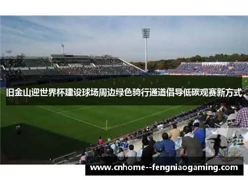 旧金山迎世界杯建设球场周边绿色骑行通道倡导低碳观赛新方式 旧金山迎世界杯建设球场周边绿色骑行通道倡导低碳观赛新方式