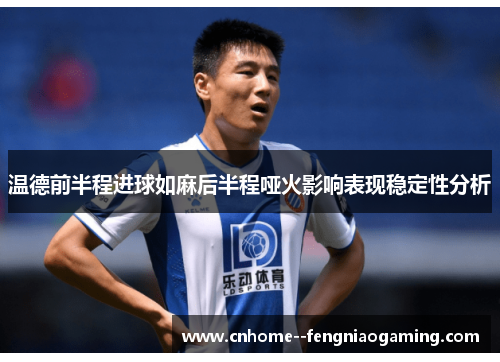 温德前半程进球如麻后半程哑火影响表现稳定性分析 温德前半程进球如麻后半程哑火影响表现稳定性分析