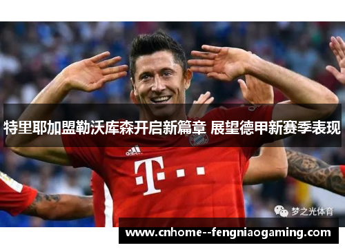 特里耶加盟勒沃库森开启新篇章 展望德甲新赛季表现 特里耶加盟勒沃库森开启新篇章 展望德甲新赛季表现