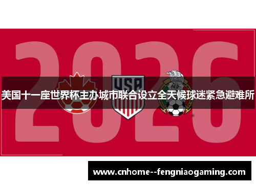 美国十一座世界杯主办城市联合设立全天候球迷紧急避难所 美国十一座世界杯主办城市联合设立全天候球迷紧急避难所