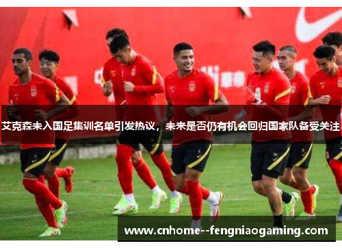 艾克森未入国足集训名单引发热议,未来是否仍有机会回归国家队备受关注 艾克森未入国足集训名单引发热议,未来是否仍有机会回归国家队备受关注