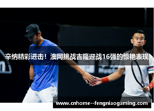 辛纳精彩进击！澳网挑战吉隆迎战16强的惊艳表现