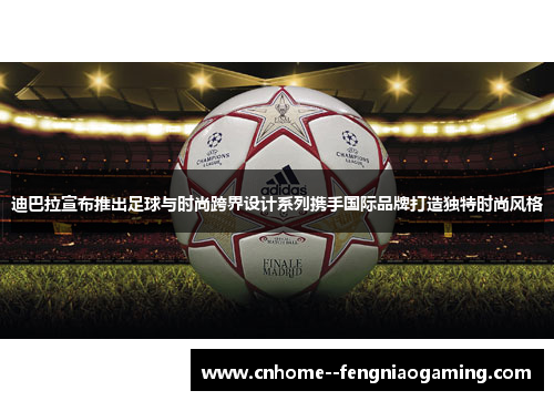 迪巴拉宣布推出足球与时尚跨界设计系列携手国际品牌打造独特时尚风格