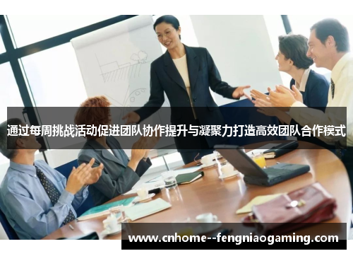 通过每周挑战活动促进团队协作提升与凝聚力打造高效团队合作模式