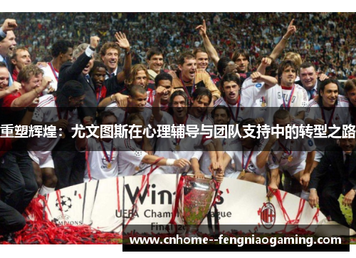 重塑辉煌：尤文图斯在心理辅导与团队支持中的转型之路