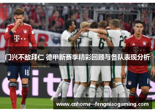 门兴不敌拜仁 德甲新赛季精彩回顾与各队表现分析
