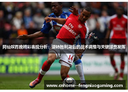 阿仙奴昨晚精彩表现分析：逆转胜利背后的战术调整与关键球员发挥
