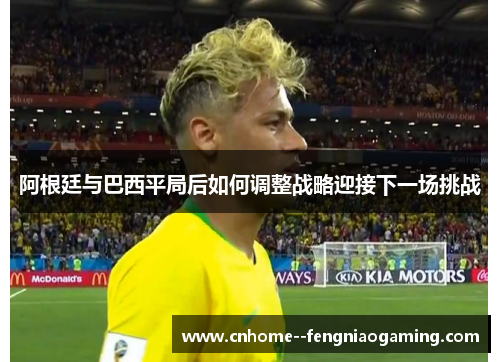 阿根廷与巴西平局后如何调整战略迎接下一场挑战